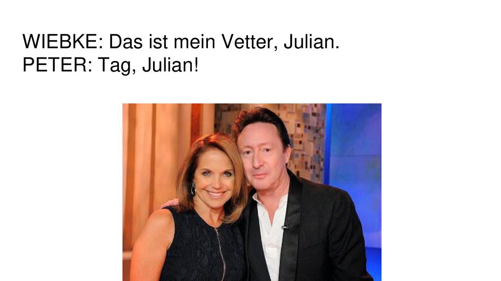 WIEBKE: Das ist mein Vetter, Julian. PETER: Tag, Julian!