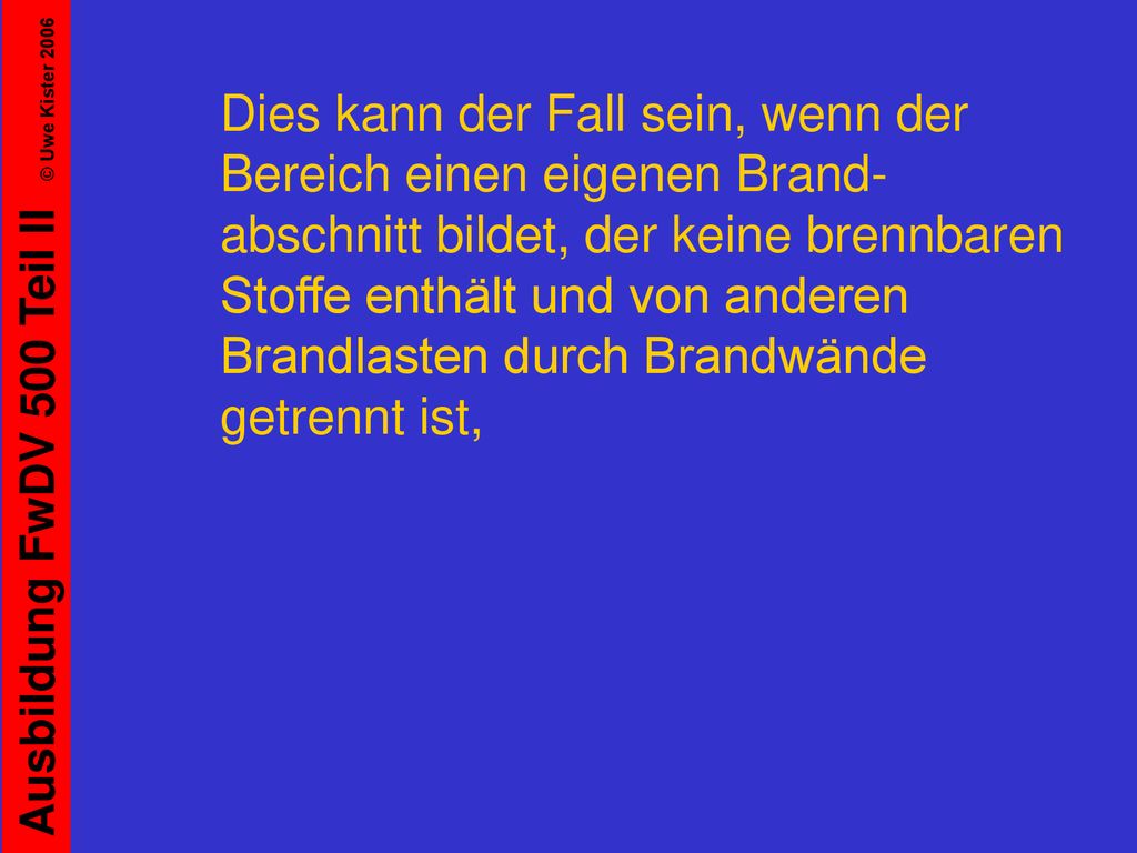 Dies kann der Fall sein, wenn der Bereich einen eigenen Brand-abschnitt bildet, der keine brennbaren Stoffe enthält und von anderen Brandlasten durch Brandwände getrennt ist,