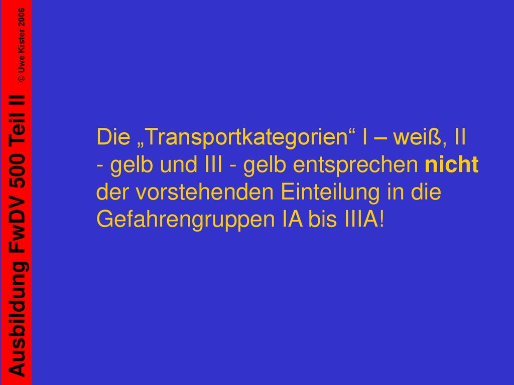 Die „Transportkategorien I – weiß, II - gelb und III - gelb entsprechen nicht der vorstehenden Einteilung in die Gefahrengruppen IA bis IIIA!