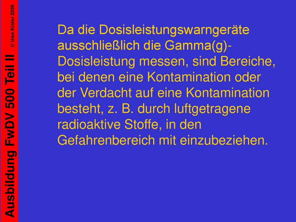 Da die Dosisleistungswarngeräte ausschließlich die Gamma(g)-Dosisleistung messen, sind Bereiche, bei denen eine Kontamination oder der Verdacht auf eine Kontamination besteht, z.