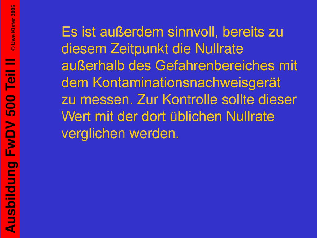 Es ist außerdem sinnvoll, bereits zu diesem Zeitpunkt die Nullrate außerhalb des Gefahrenbereiches mit dem Kontaminationsnachweisgerät zu messen.