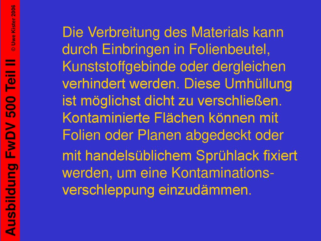 Die Verbreitung des Materials kann durch Einbringen in Folienbeutel, Kunststoffgebinde oder dergleichen verhindert werden. Diese Umhüllung ist möglichst dicht zu verschließen. Kontaminierte Flächen können mit Folien oder Planen abgedeckt oder