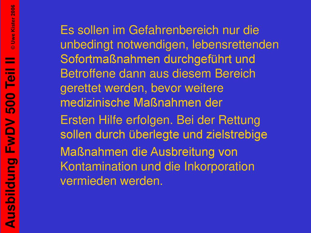 Es sollen im Gefahrenbereich nur die unbedingt notwendigen, lebensrettenden Sofortmaßnahmen durchgeführt und Betroffene dann aus diesem Bereich gerettet werden, bevor weitere medizinische Maßnahmen der