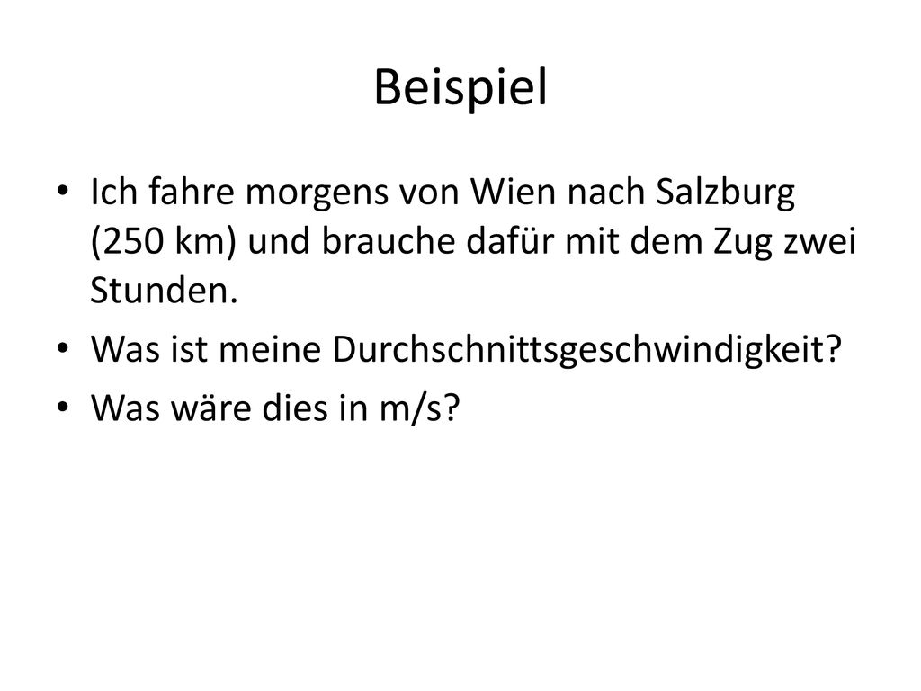 Beispiel Ich fahre morgens von Wien nach Salzburg (250 km) und brauche dafür mit dem Zug zwei Stunden.