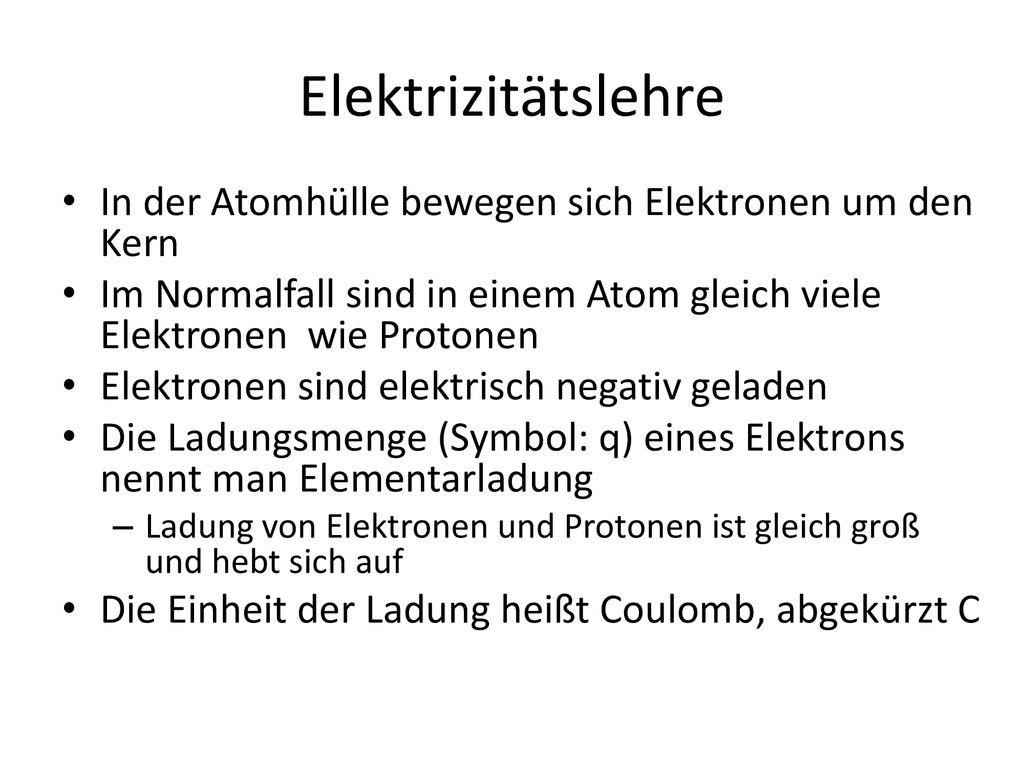 Elektrizitätslehre In der Atomhülle bewegen sich Elektronen um den Kern. Im Normalfall sind in einem Atom gleich viele Elektronen wie Protonen.