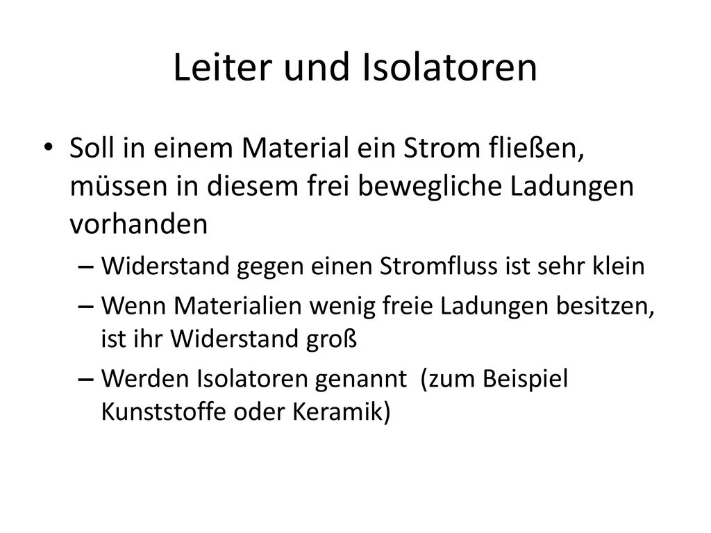 Leiter und Isolatoren Soll in einem Material ein Strom fließen, müssen in diesem frei bewegliche Ladungen vorhanden.