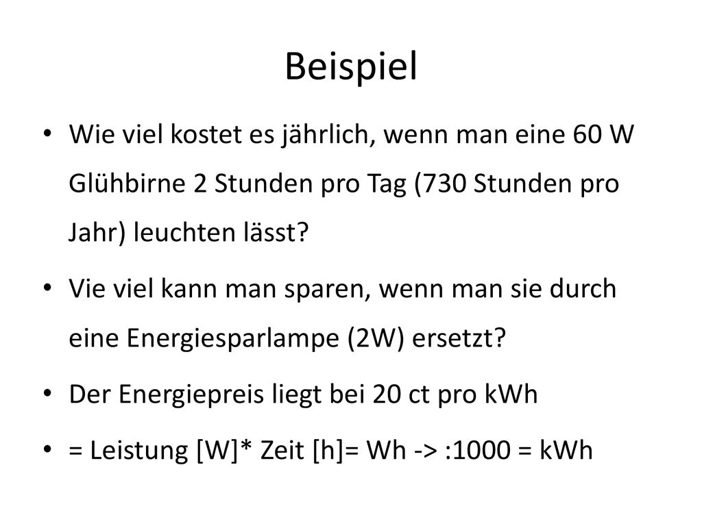 Beispiel Wie viel kostet es jährlich, wenn man eine 60 W Glühbirne 2 Stunden pro Tag (730 Stunden pro Jahr) leuchten lässt
