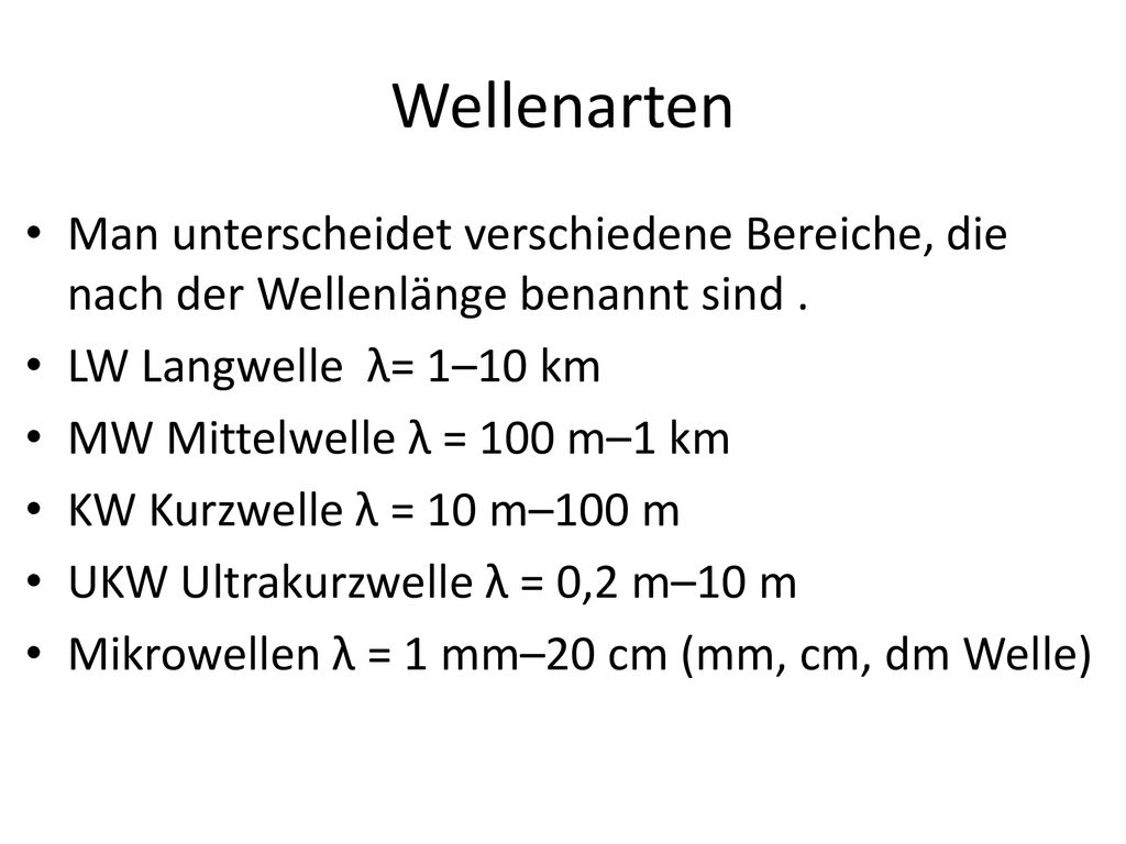 Wellenarten Man unterscheidet verschiedene Bereiche, die nach der Wellenlänge benannt sind . LW Langwelle λ= 1–10 km.