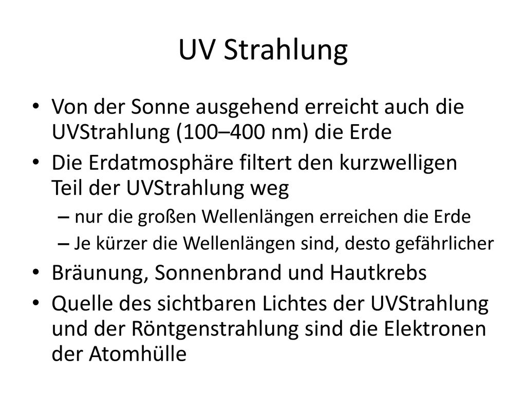 UV Strahlung Von der Sonne ausgehend erreicht auch die UV­Strahlung (100–400 nm) die Erde.