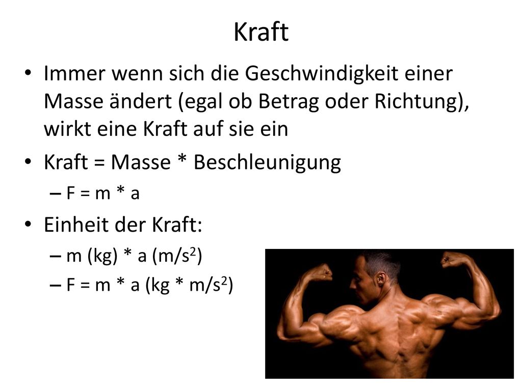 Kraft Immer wenn sich die Geschwindigkeit einer Masse ändert (egal ob Betrag oder Rich­tung), wirkt eine Kraft auf sie ein.