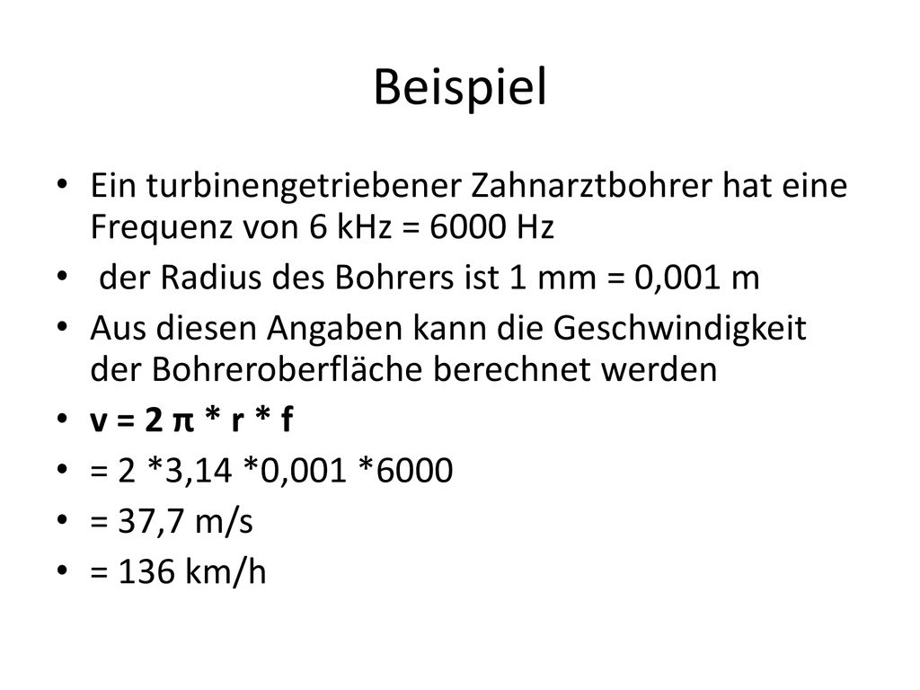 Beispiel Ein turbinengetriebener Zahnarztbohrer hat eine Frequenz von 6 kHz = 6000 Hz. der Radius des Bohrers ist 1 mm = 0,001 m.