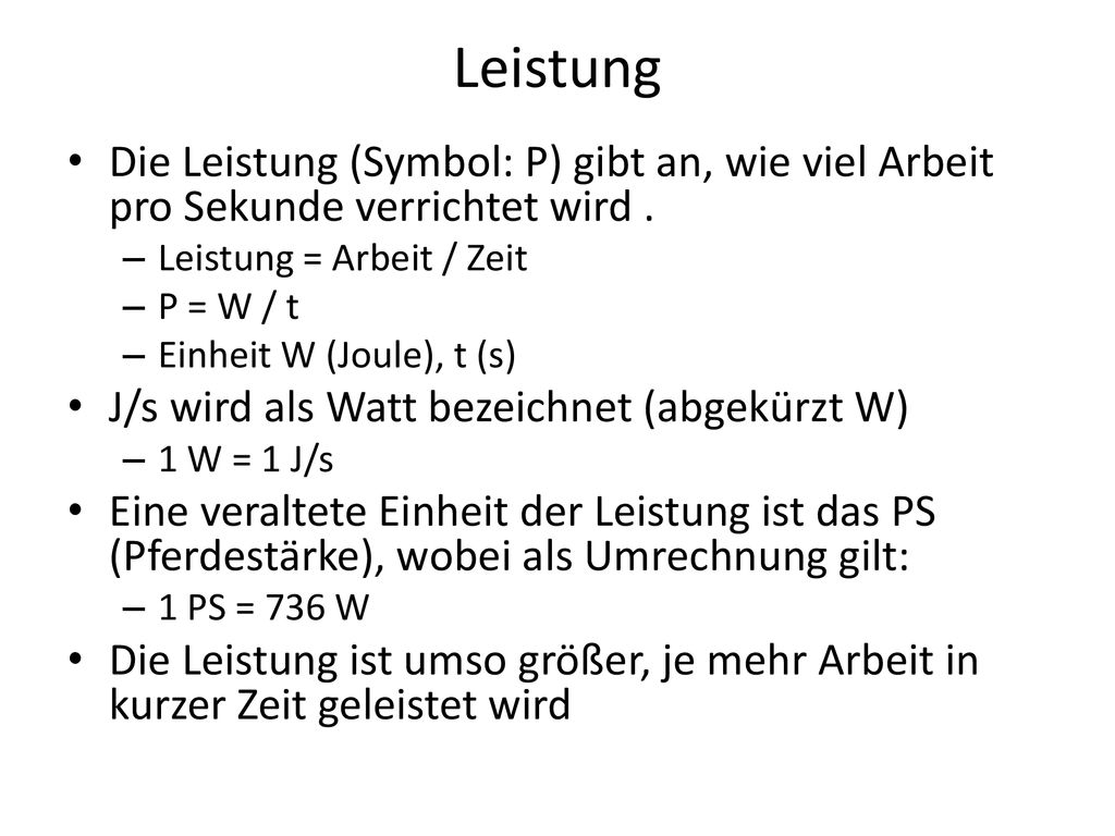 Leistung Die Leistung (Symbol: P) gibt an, wie viel Arbeit pro Sekunde verrichtet wird . Leistung = Arbeit / Zeit.