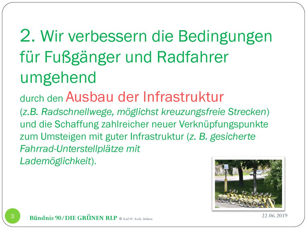 2. Wir verbessern die Bedingungen für Fußgänger und Radfahrer umgehend durch den Ausbau der Infrastruktur (z.B. Radschnellwege, möglichst kreuzungsfreie Strecken) und die Schaffung zahlreicher neuer Verknüpfungspunkte zum Umsteigen mit guter Infrastruktur (z. B. gesicherte Fahrrad-Unterstellplätze mit Lademöglichkeit).