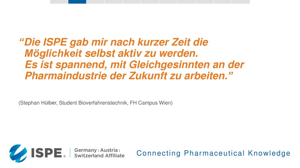 Die ISPE gab mir nach kurzer Zeit die Möglichkeit selbst aktiv zu werden. Es ist spannend, mit Gleichgesinnten an der Pharmaindustrie der Zukunft zu arbeiten.