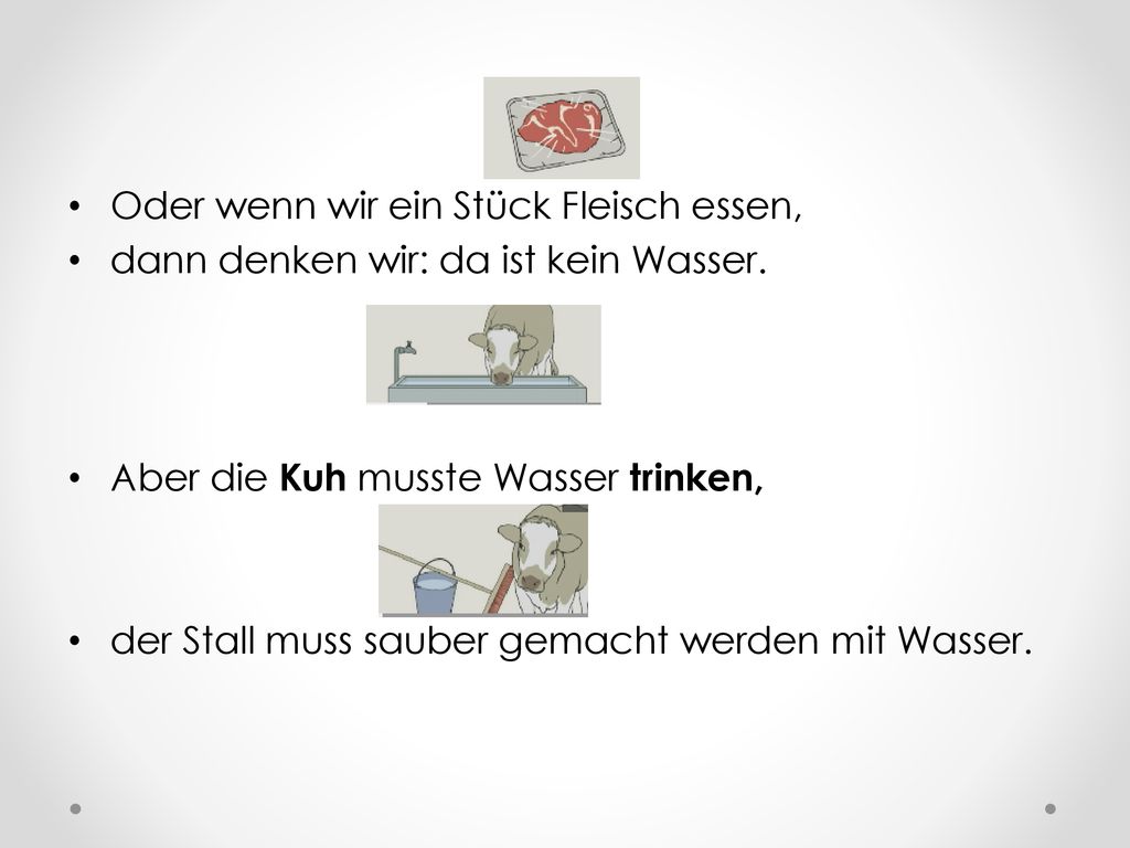 Oder wenn wir ein Stück Fleisch essen, dann denken wir: da ist kein Wasser. Aber die Kuh musste Wasser trinken,