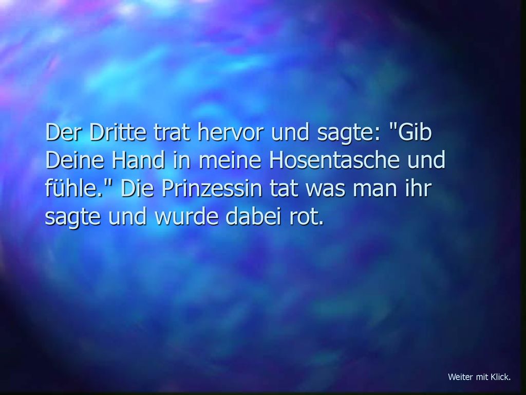 Der Dritte trat hervor und sagte: Gib Deine Hand in meine Hosentasche und fühle. Die Prinzessin tat was man ihr sagte und wurde dabei rot.