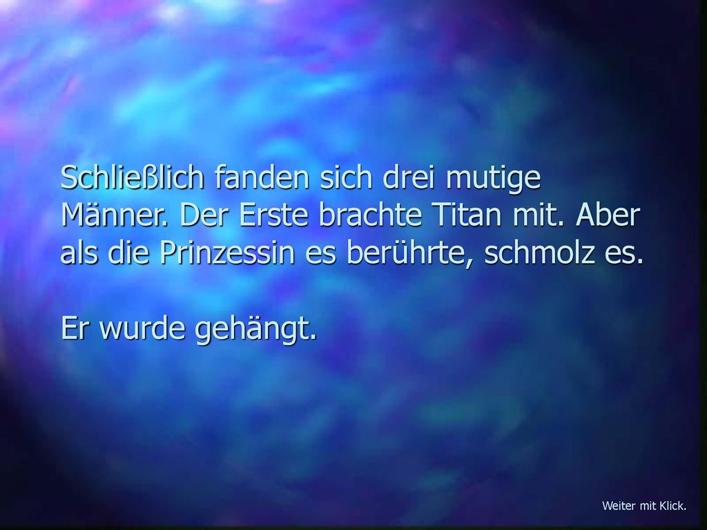 Schließlich fanden sich drei mutige Männer. Der Erste brachte Titan mit. Aber als die Prinzessin es berührte, schmolz es. Er wurde gehängt.