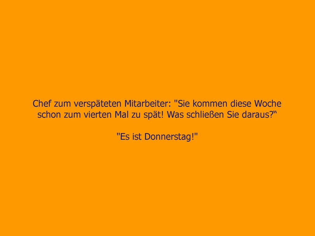 Chef zum verspäteten Mitarbeiter: Sie kommen diese Woche schon zum vierten Mal zu spät! Was schließen Sie daraus