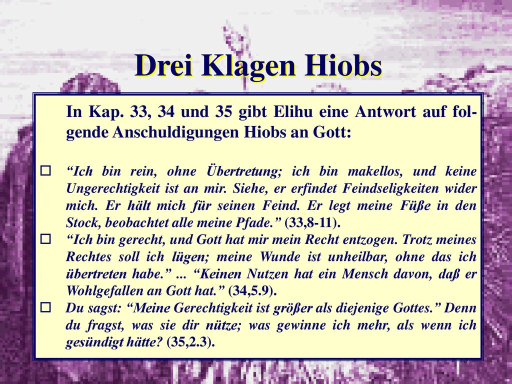 Drei Klagen Hiobs In Kap. 33, 34 und 35 gibt Elihu eine Antwort auf fol-gende Anschuldigungen Hiobs an Gott: