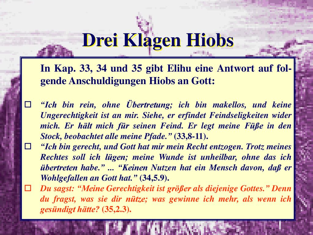 Drei Klagen Hiobs In Kap. 33, 34 und 35 gibt Elihu eine Antwort auf fol-gende Anschuldigungen Hiobs an Gott: