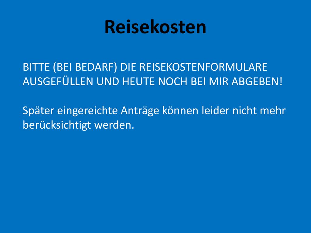 Reisekosten BITTE (BEI BEDARF) DIE REISEKOSTENFORMULARE AUSGEFÜLLEN UND HEUTE NOCH BEI MIR ABGEBEN!