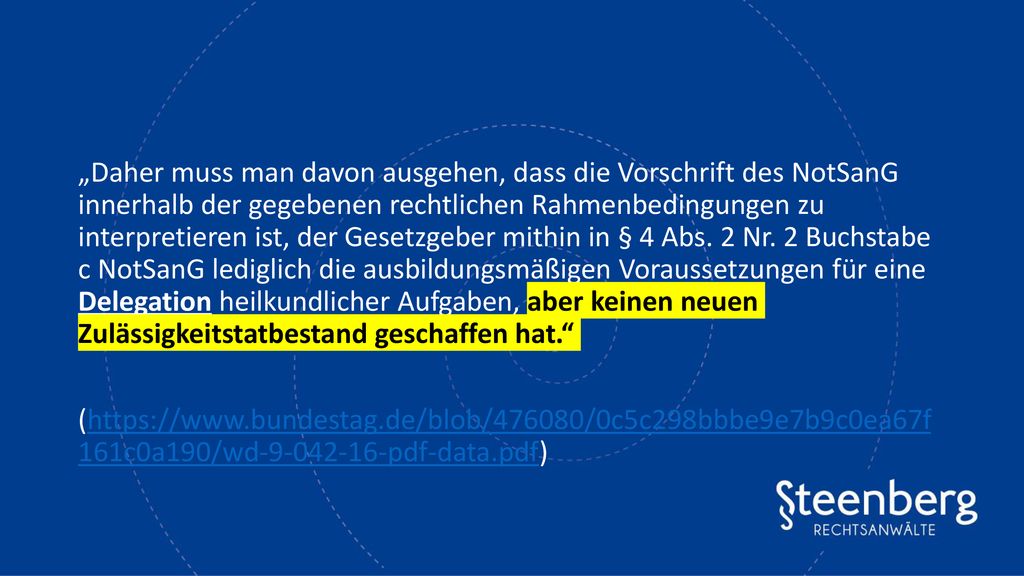 „Daher muss man davon ausgehen, dass die Vorschrift des NotSanG innerhalb der gegebenen rechtlichen Rahmenbedingungen zu interpretieren ist, der Gesetzgeber mithin in § 4 Abs. 2 Nr. 2 Buchstabe c NotSanG lediglich die ausbildungsmäßigen Voraussetzungen für eine Delegation heilkundlicher Aufgaben, aber keinen neuen Zulässigkeitstatbestand geschaffen hat.
