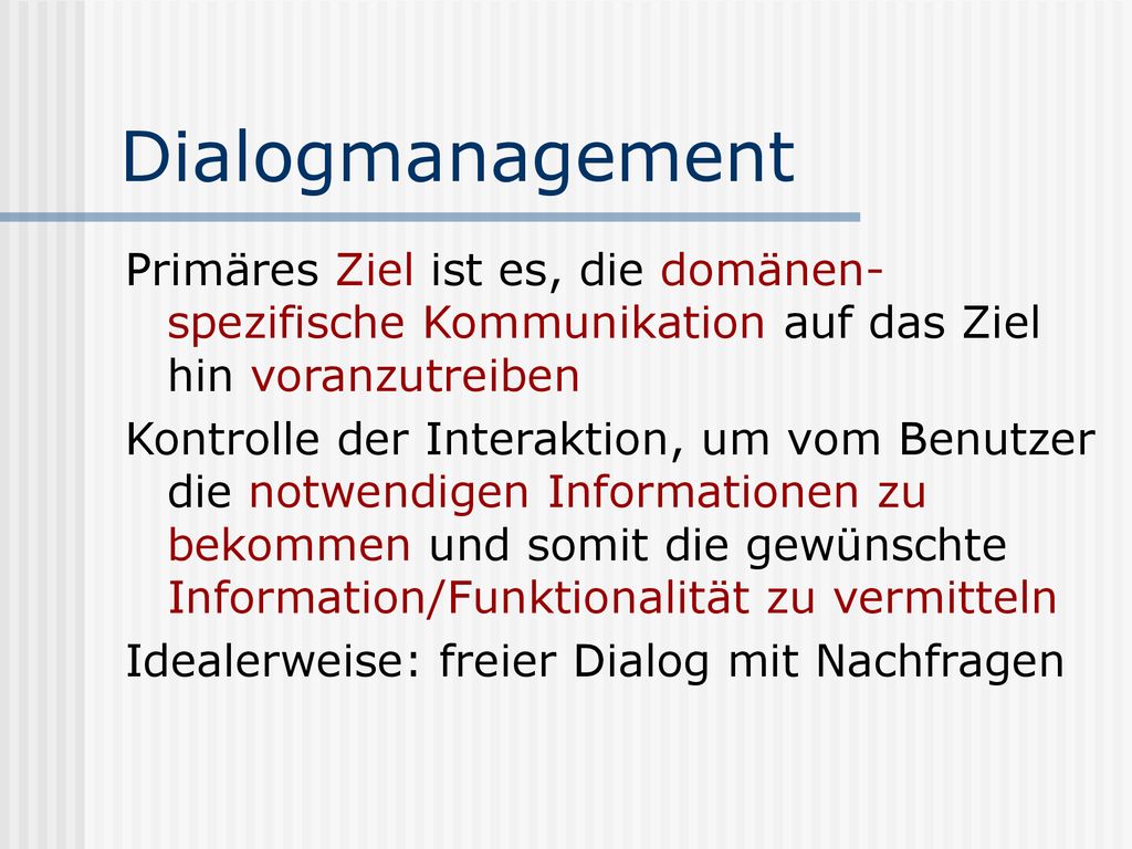 Dialogmanagement Primäres Ziel ist es, die domänen-spezifische Kommunikation auf das Ziel hin voranzutreiben.