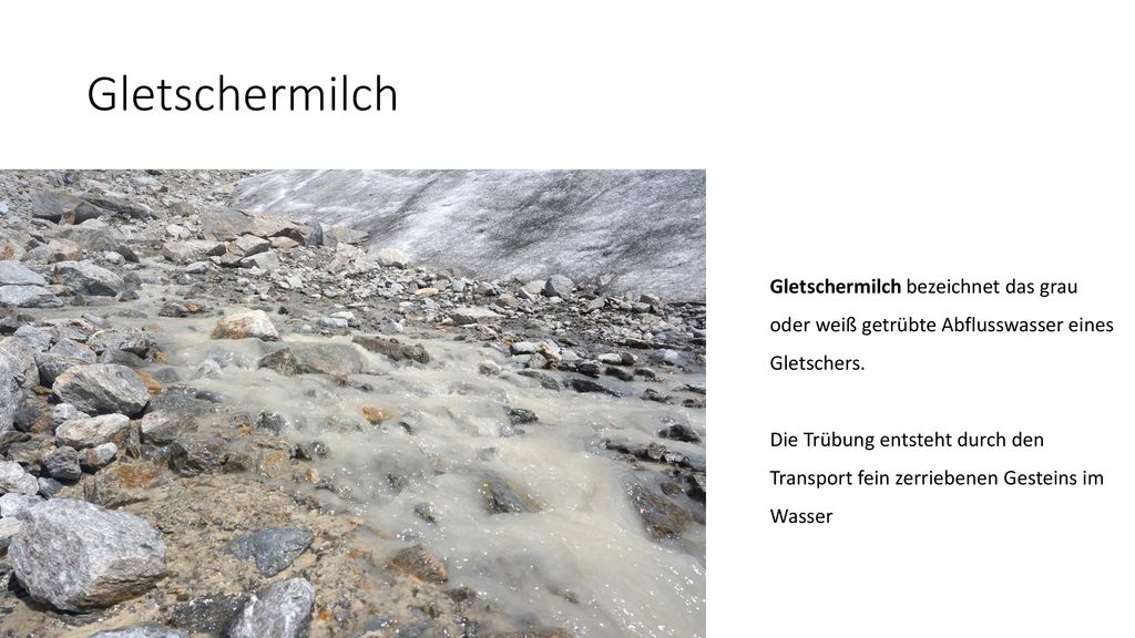 Gletschermilch Gletschermilch bezeichnet das grau oder weiß getrübte Abflusswasser eines Gletschers.