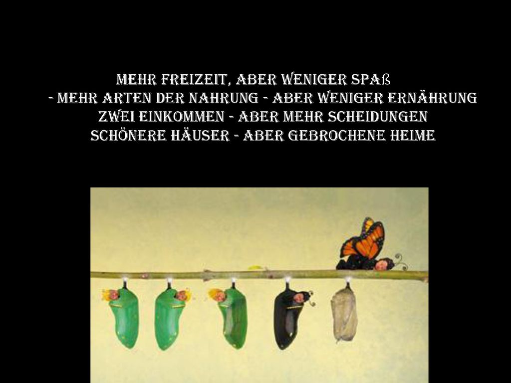 Mehr Freizeit, aber weniger Spaß - mehr Arten der Nahrung - aber weniger Ernährung Zwei Einkommen - aber mehr Scheidungen Schönere Häuser - aber gebrochene Heime