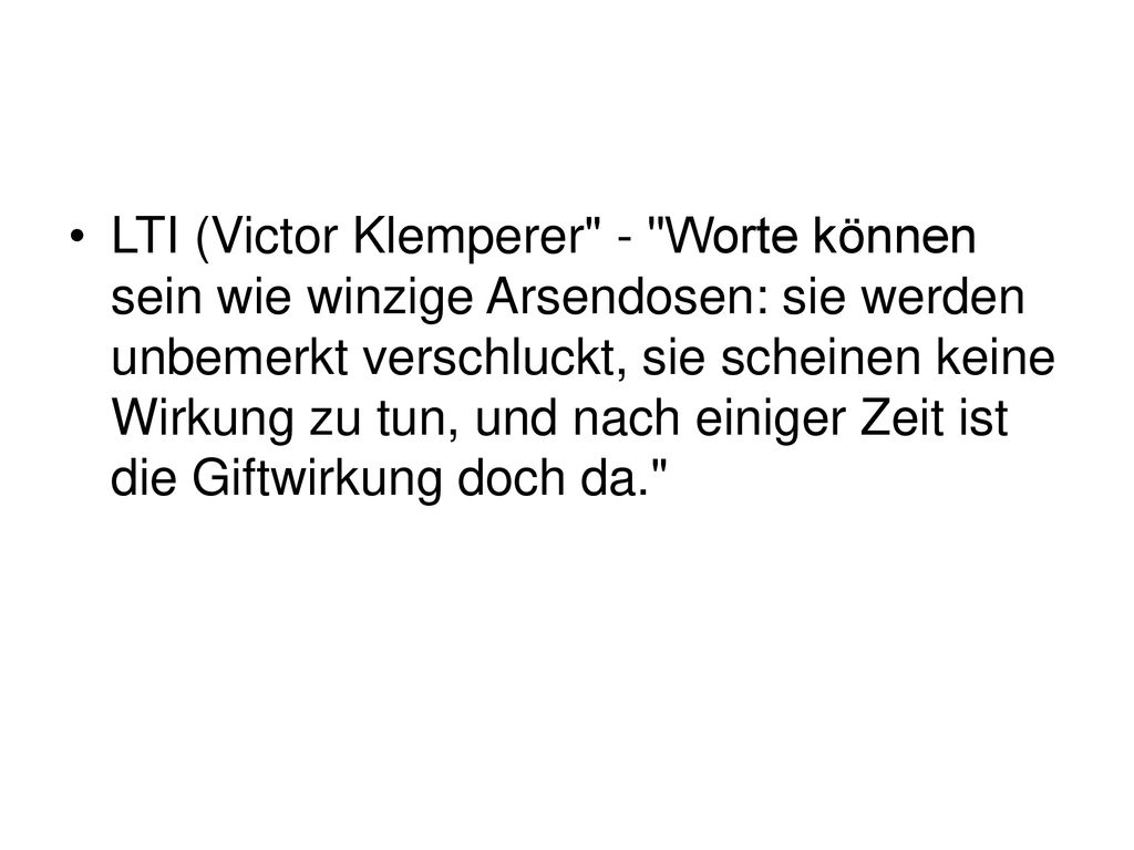 LTI (Victor Klemperer - Worte können sein wie winzige Arsendosen: sie werden unbemerkt verschluckt, sie scheinen keine Wirkung zu tun, und nach einiger Zeit ist die Giftwirkung doch da.