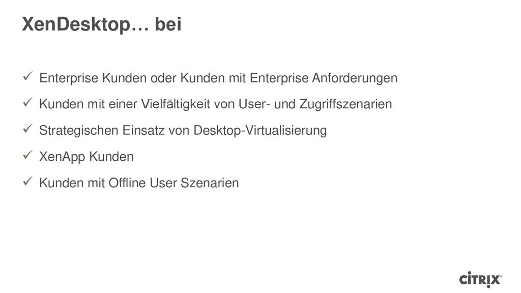 XenDesktop… bei Enterprise Kunden oder Kunden mit Enterprise Anforderungen. Kunden mit einer Vielfältigkeit von User- und Zugriffszenarien.