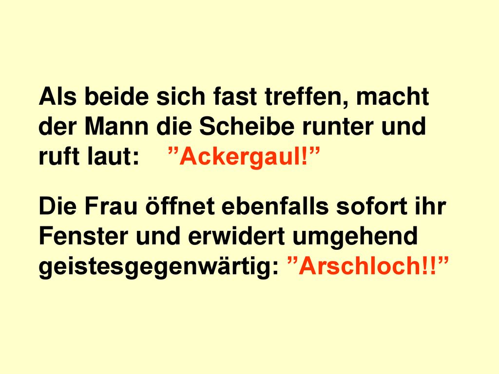 Als beide sich fast treffen, macht der Mann die Scheibe runter und ruft laut: Ackergaul!