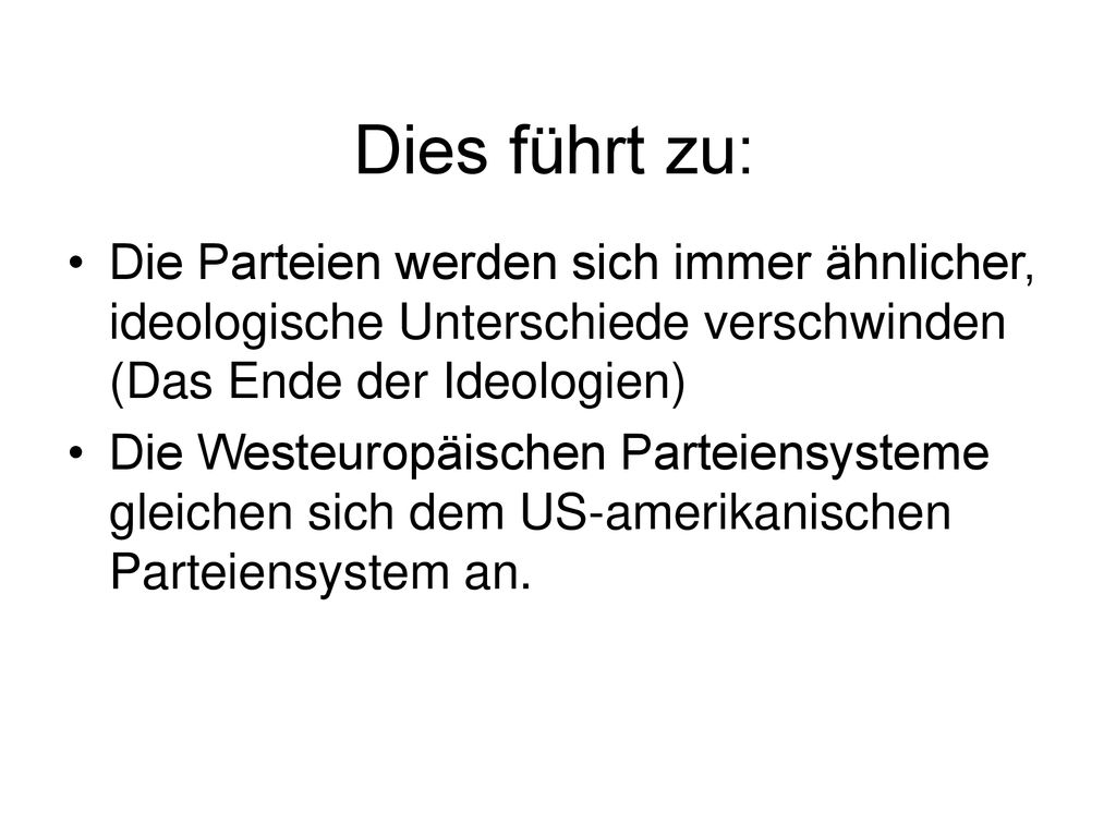 Dies führt zu: Die Parteien werden sich immer ähnlicher, ideologische Unterschiede verschwinden (Das Ende der Ideologien)