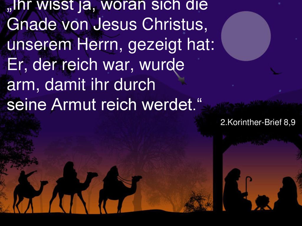 „Ihr wisst ja, woran sich die Gnade von Jesus Christus, unserem Herrn, gezeigt hat: Er, der reich war, wurde arm, damit ihr durch seine Armut reich werdet.