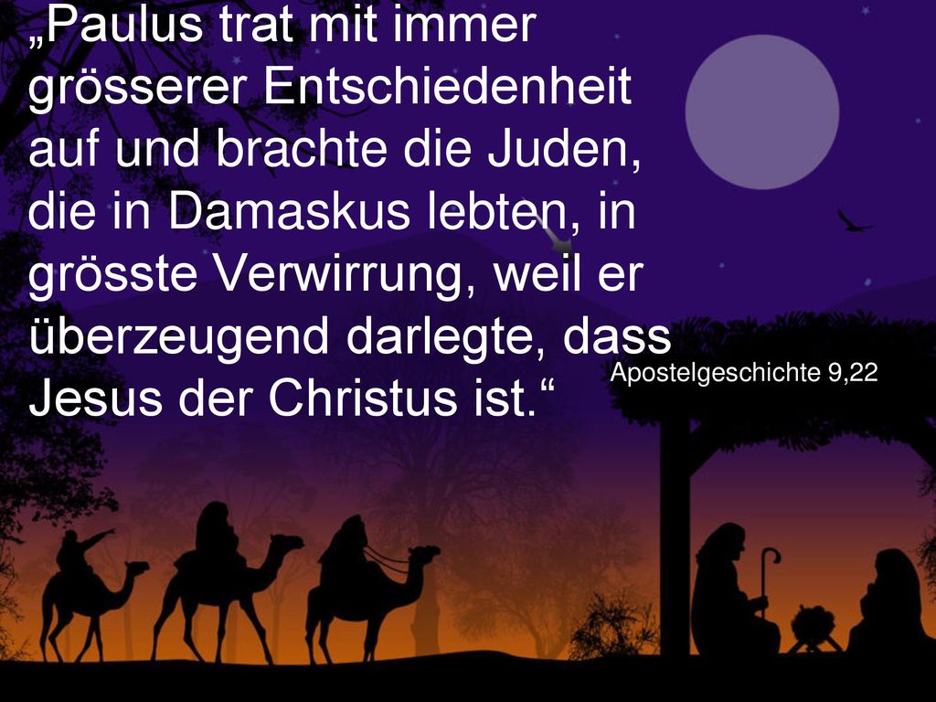 „Paulus trat mit immer grösserer Entschiedenheit auf und brachte die Juden, die in Damaskus lebten, in grösste Verwirrung, weil er überzeugend darlegte, dass Jesus der Christus ist.