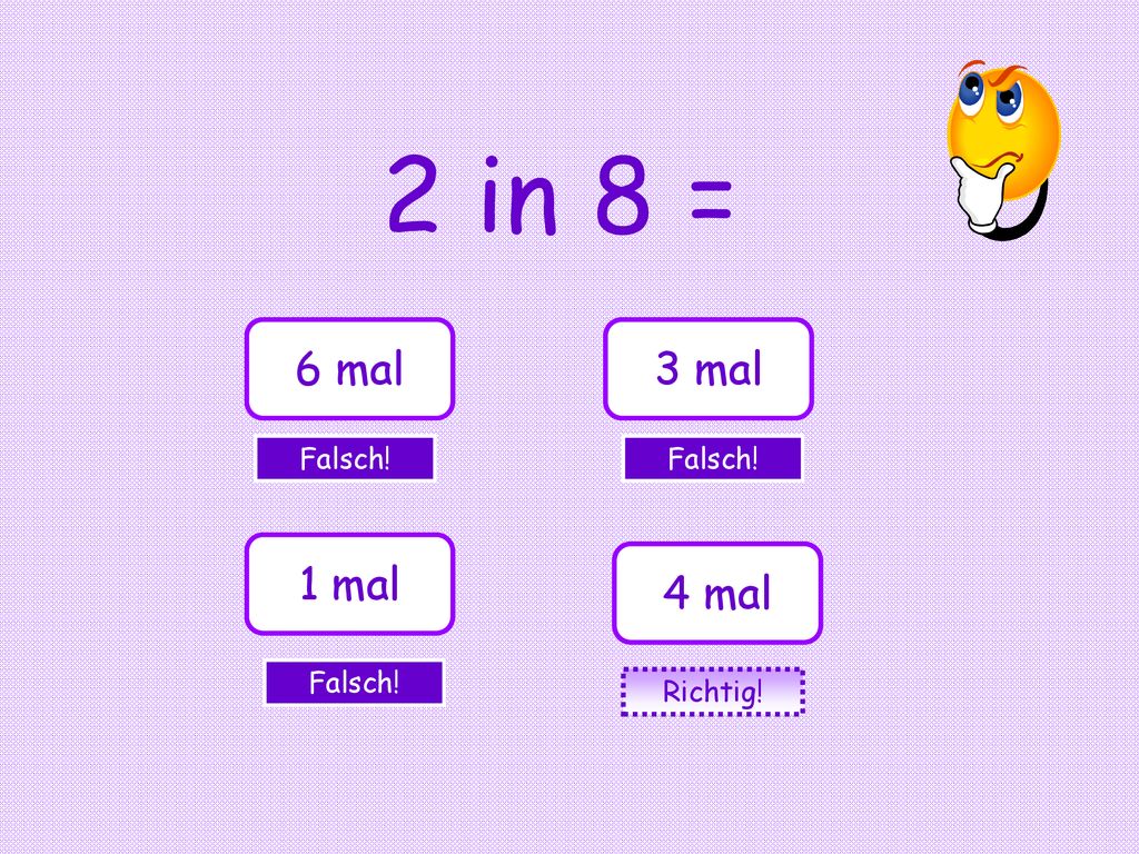 2 in 8 = 6 mal 3 mal Falsch! Falsch! 1 mal 4 mal Falsch! Richtig!