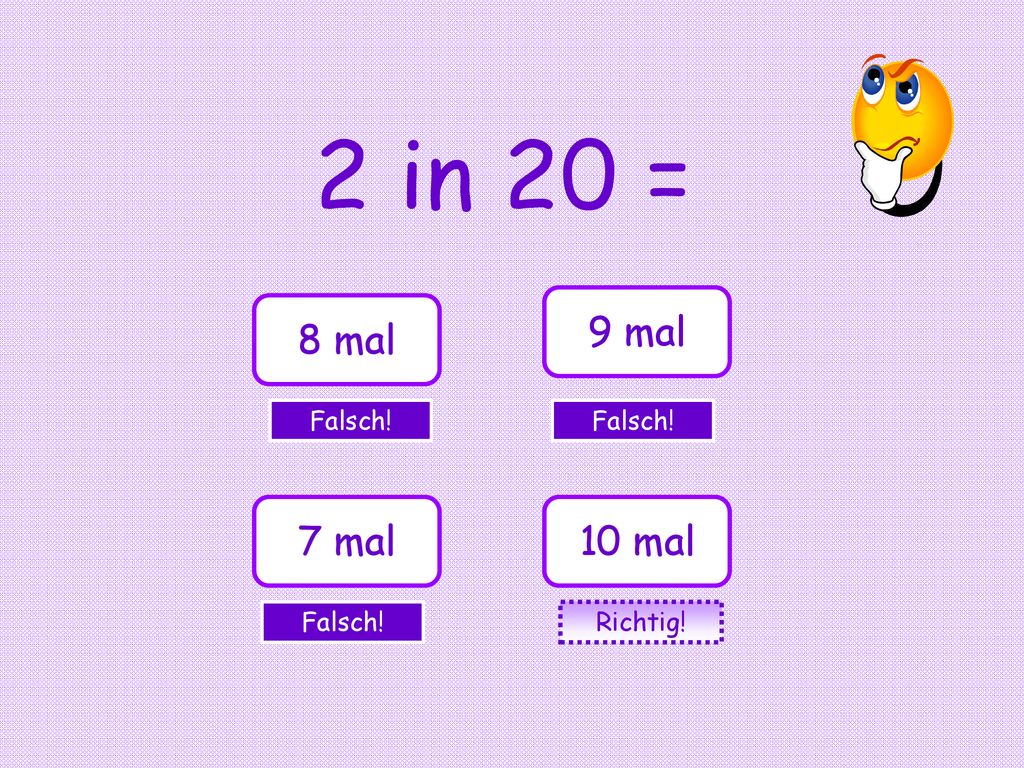 2 in 20 = 9 mal 8 mal Falsch! Falsch! 7 mal 10 mal Falsch! Richtig!