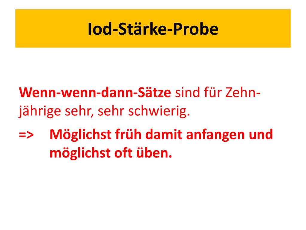 Iod-Stärke-Probe Wenn-wenn-dann-Sätze sind für Zehn- jährige sehr, sehr schwierig. => Möglichst früh damit anfangen und möglichst oft üben.