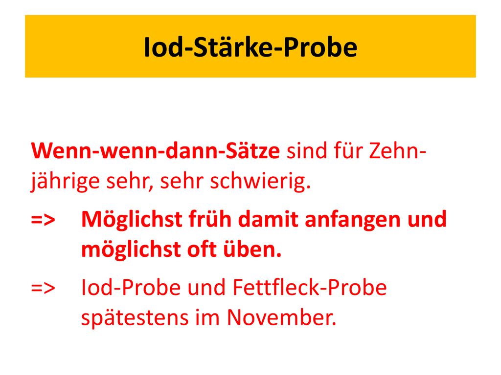 Iod-Stärke-Probe Wenn-wenn-dann-Sätze sind für Zehn- jährige sehr, sehr schwierig. => Möglichst früh damit anfangen und möglichst oft üben.