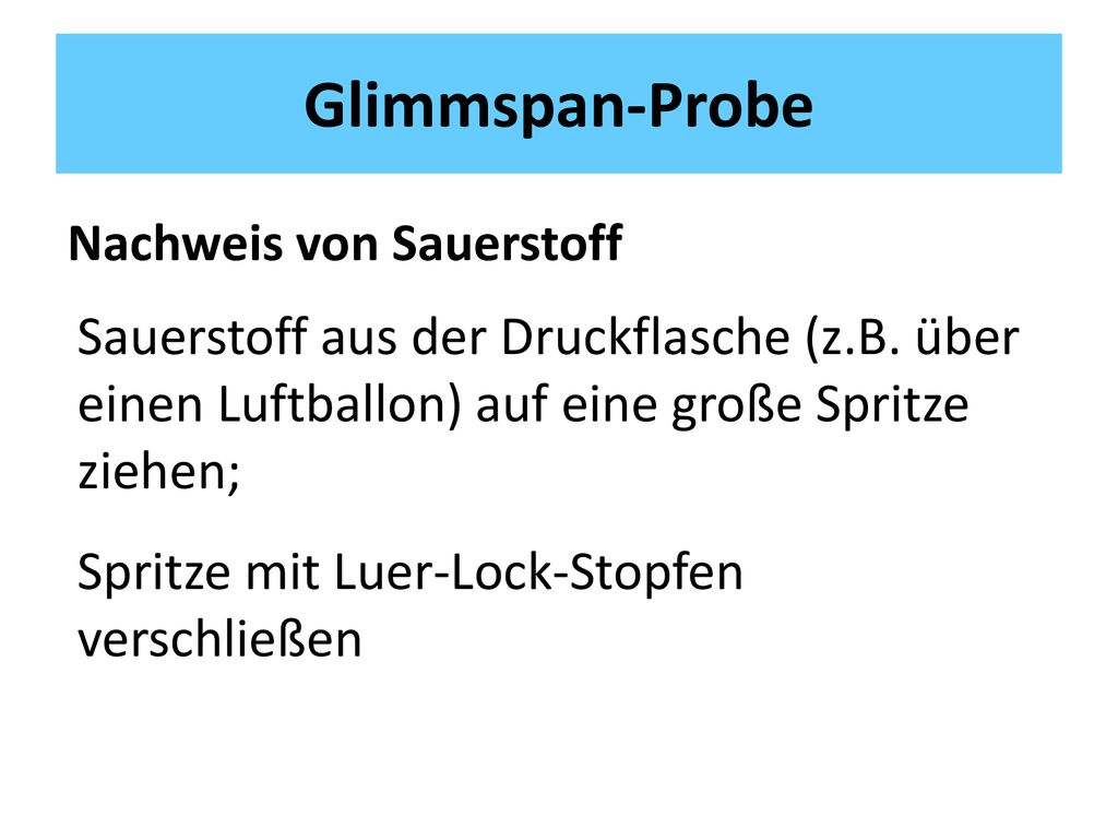 Glimmspan-Probe Nachweis von Sauerstoff. Sauerstoff aus der Druckflasche (z.B. über einen Luftballon) auf eine große Spritze ziehen;