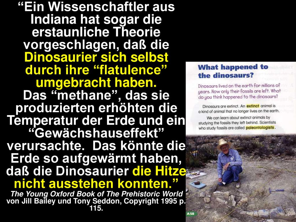 Ein Wissenschaftler aus Indiana hat sogar die erstaunliche Theorie vorgeschlagen, daß die Dinosaurier sich selbst durch ihre flatulence umgebracht haben.