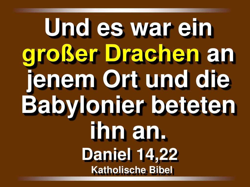 Und es war ein großer Drachen an jenem Ort und die Babylonier beteten ihn an.
