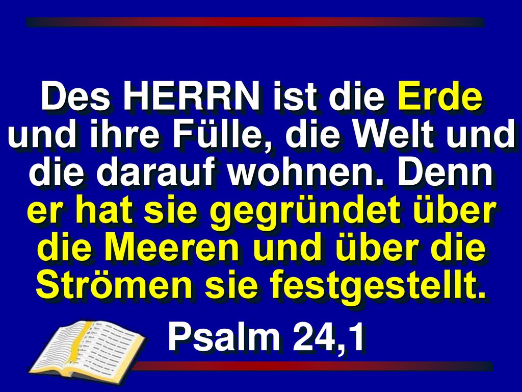 Des HERRN ist die Erde und ihre Fülle, die Welt und die darauf wohnen