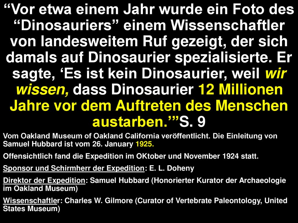 Vor etwa einem Jahr wurde ein Foto des Dinosauriers einem Wissenschaftler von landesweitem Ruf gezeigt, der sich damals auf Dinosaurier spezialisierte. Er sagte, ‘Es ist kein Dinosaurier, weil wir wissen, dass Dinosaurier 12 Millionen Jahre vor dem Auftreten des Menschen austarben.’ S. 9