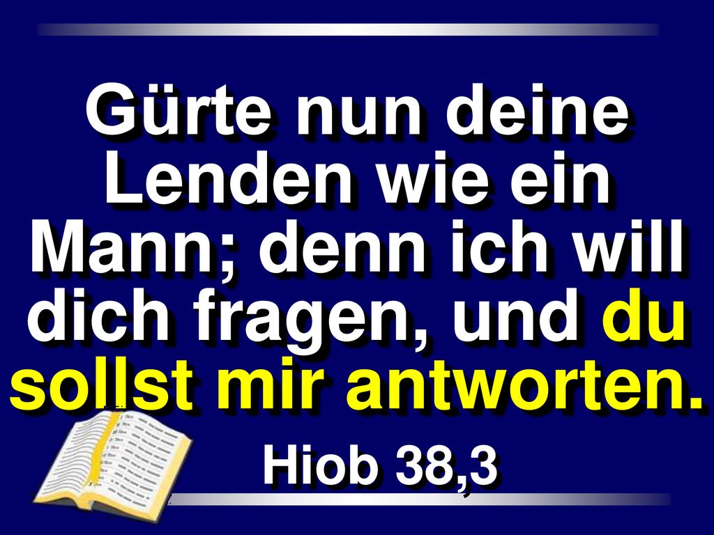 Gürte nun deine Lenden wie ein Mann; denn ich will dich fragen, und du sollst mir antworten.