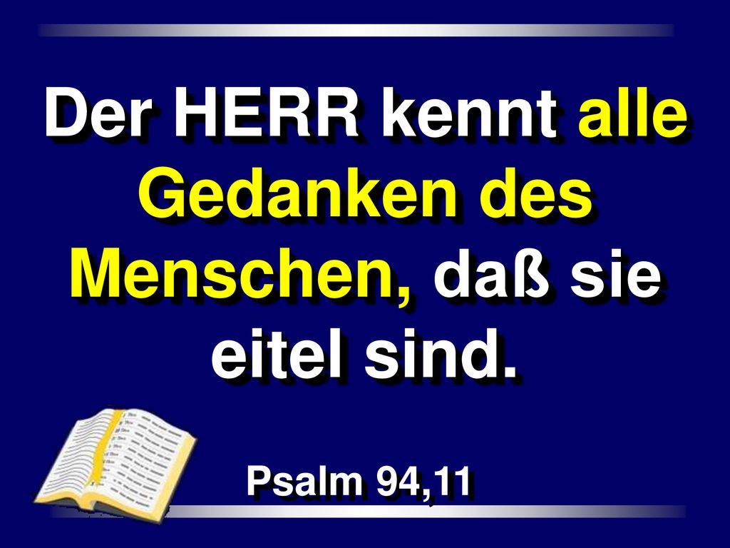 Der HERR kennt alle Gedanken des Menschen, daß sie eitel sind.