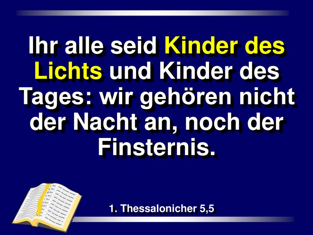Ihr alle seid Kinder des Lichts und Kinder des Tages: wir gehören nicht der Nacht an, noch der Finsternis.