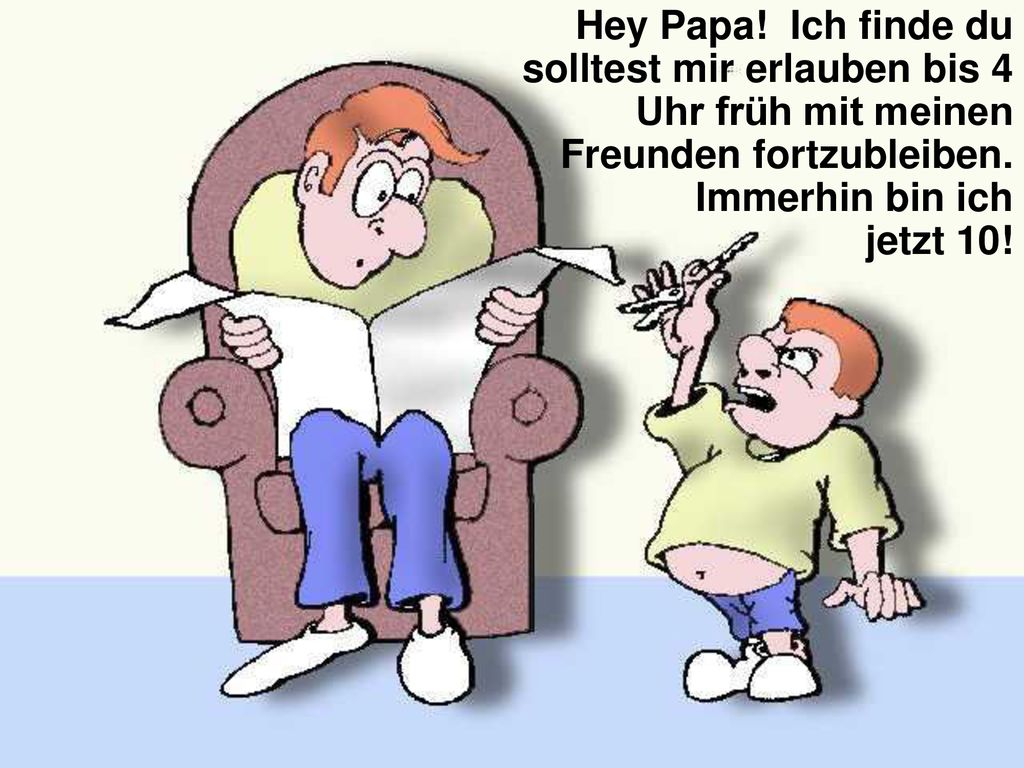 Hey Papa! Ich finde du solltest mir erlauben bis 4 Uhr früh mit meinen