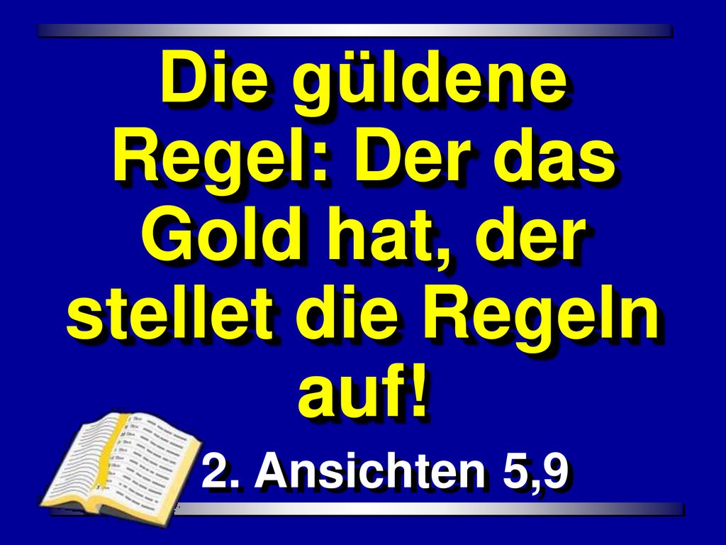 Die güldene Regel: Der das Gold hat, der stellet die Regeln auf!
