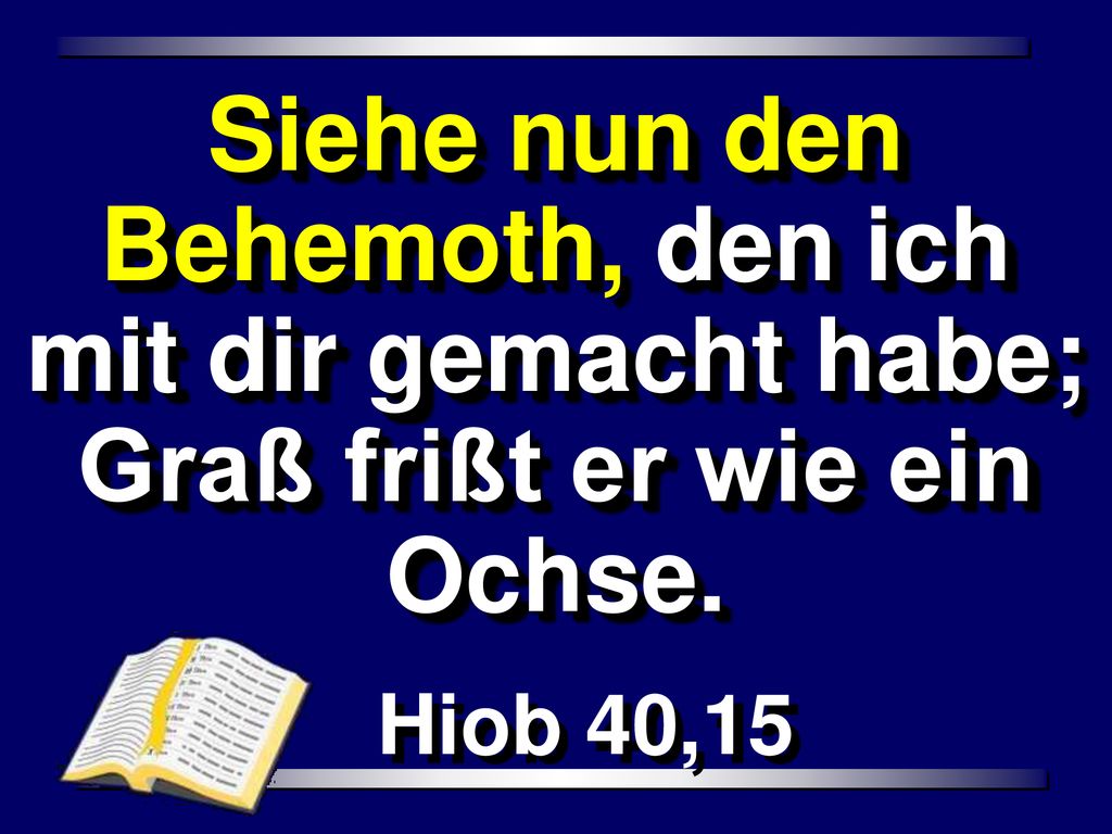Siehe nun den Behemoth, den ich mit dir gemacht habe; Graß frißt er wie ein Ochse.